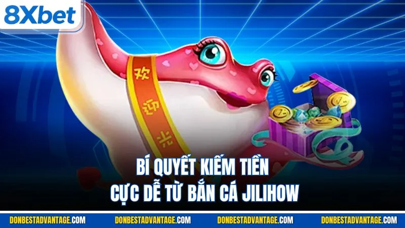 Bí quyết kiếm tiền cực dễ từ bắn cá JILIHOW